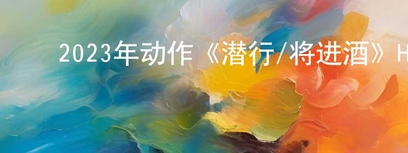 陈明玉的动漫综艺大全,2023年动作《潜行/将进酒》HD国粤双语中字迅雷下载_电影天堂